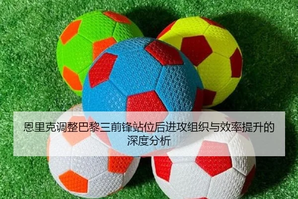 恩里克调整巴黎三前锋站位后进攻组织与效率提升的深度分析