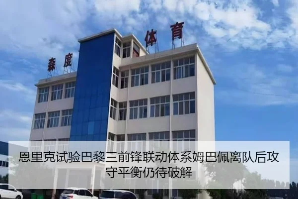 恩里克试验巴黎三前锋联动体系姆巴佩离队后攻守平衡仍待破解