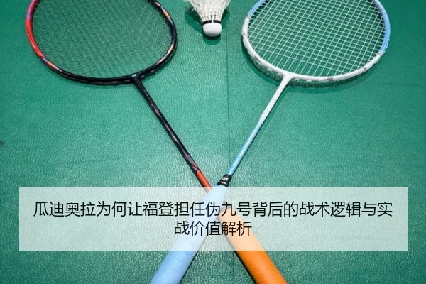 瓜迪奥拉为何让福登担任伪九号背后的战术逻辑与实战价值解析