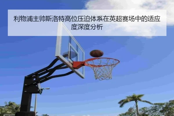 利物浦主帅斯洛特高位压迫体系在英超赛场中的适应度深度分析