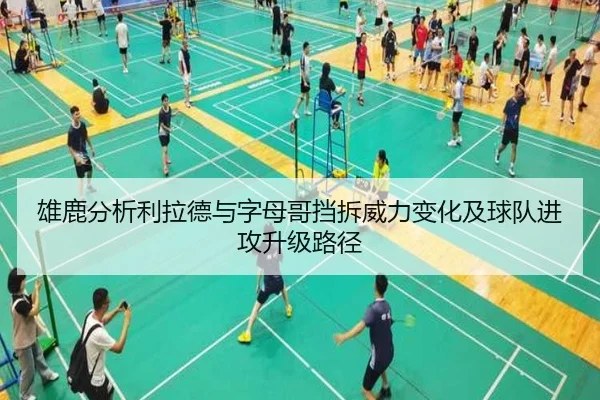 雄鹿分析利拉德与字母哥挡拆威力变化及球队进攻升级路径
