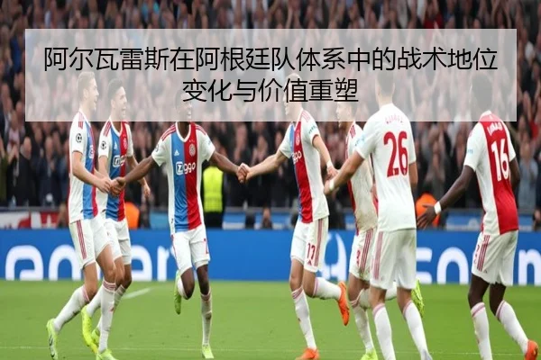 阿尔瓦雷斯在阿根廷队体系中的战术地位变化与价值重塑