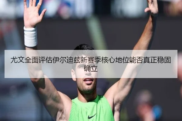 尤文全面评估伊尔迪兹新赛季核心地位能否真正稳固确立