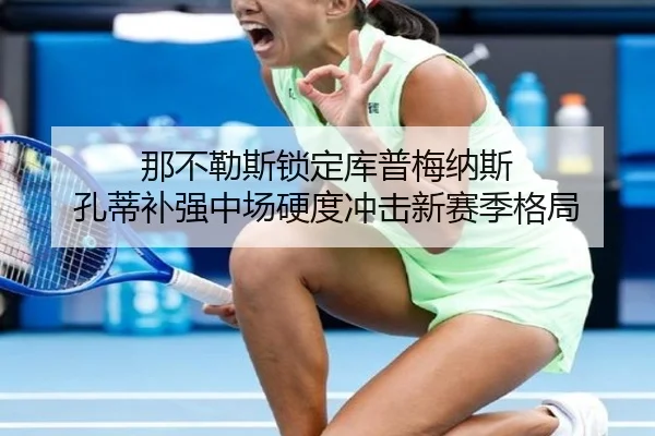 那不勒斯锁定库普梅纳斯 孔蒂补强中场硬度冲击新赛季格局